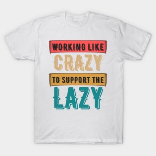 Working Like Crazy To Support The Lazy,Funny Sayings T-Shirt